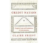 Credit Nation: Property Laws and Institutions in Early America: 81 (The Princeton Economic History of the Western World)