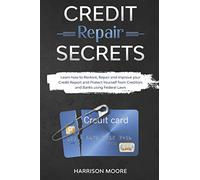 Credit Repair Secrets: Learn how to Restore, Repair and Improve your Credit Report and Protect Yourself from Creditors and Banks using Federal Laws