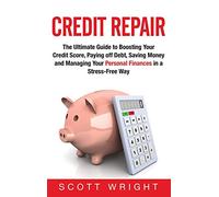 Credit Repair: The Ultimate Guide to Boosting Your Credit Score, Paying off Debt, Saving Money and Managing Your Personal Finances in a Stress-Free Way
