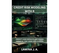 CREDIT RISK MODELING WITH R: PREDICT LOAN DEFAULTS AND ASSESS FINANCIAL RISK USING DATA SCIENCE (THE APPLIED DATA SCIENCE WITH R SERIES)