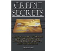 Credit Secret: A Practical Guide To Improve Your Low Credit Score Without Risk, But Knowing What You Aredoing