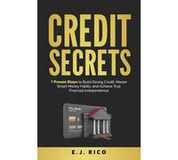 Credit Secrets: 7 Proven Steps to Build Strong Credit, Master Smart Money Habits, and Achieve True Financial Independence