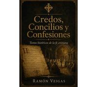 Credos, Concilios y Confesiones: Textos históricos de la fe cristiana