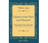 Credulities Past and Present: Including the Sea and Seamen, Miners, Amulets and Talismans, Rings, Word and Letter Divination, Numbers, Trials, ... Birds, Eggs, and Luck (Classic Reprint)