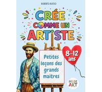 Crée comme un Artiste. Petites leçons des grands maîtres: Apprendre l’art à travers le dessin, la couleur et l’imagination (INSIDE ART - French Edition)