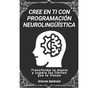 Cree en ti con programación neurolingüística: Transforma tu mente y supera los límites que te frenan