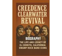 CREEDENCE CLEARWATER REVIVAL BIOGRAPHY: The life and legacy of El Cerrito, California swamp rock band icons