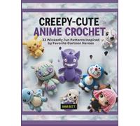 CREEPY-CUTE ANIME CROCHET: 33 Wickedly Fun Patterns Inspired by Favorite Cartoon Heroes