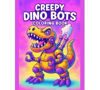 Creepy Dino Bots Coloring Book Spooky Robot Dinosaurs for Fun and Imaginative Coloring Adventures: Strange Mechanical Dinosaurs, Futuristic Creatures, ... for Kids, Teens, and Creative Relaxation