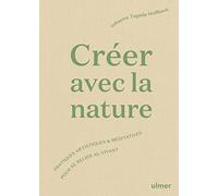 Créer avec la nature: Pratiques artistiques et méditatives pour se connecter au vivant