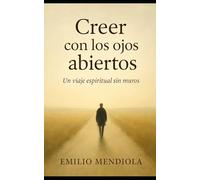 Creer con los ojos abiertos: Un viaje espiritual sin muros