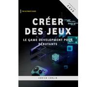 Créer des Jeux: Le game development pour débutants