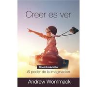 Creer Es Ver: Una Introducción al Poder de la Imaginación