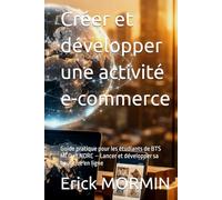 Créer et développer une activité e-commerce: Guide pratique pour les étudiants de BTS MCO et NDRC - Lancer et développer sa boutique en ligne