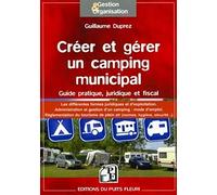 Créer et gérer un camping municipal: Guide pratique, juridique et fiscal. Les différentes formes juridiques et d'exploitation. Administration et ... de plein air (normes, hygiène, sécurité...).