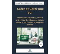 Créer et gérer une SCI: Comprendre les statuts, choisir entre IR ou IS, rédiger des statuts, déclarer ses revenus et éviter les erreurs. (Fiscalité Immobilière Pratique)