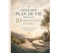 Créer mon plan de vie pour les 10 prochaines années: Le workbook complet pour décider ce que vous voulez vraiment vivre maintenant (Collection Nouvelle Vie Après 50 Ans)