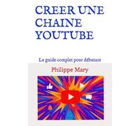 CREER UNE CHAINE YOUTUBE: Le guide complet pour débutant