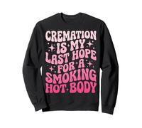Cremation Is My Last Hope For A Smoking Hot Body Sweatshirt