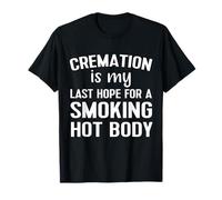 Cremation Is My Last Hope For A Smoking Hot Body T-Shirt