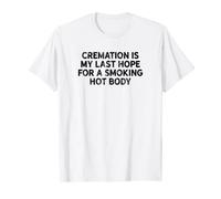 Cremation Is My Last Hope For A Smoking Hot Body T-Shirt