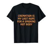 Cremation Is My Last Hope For A Smoking Hot Body T-Shirt