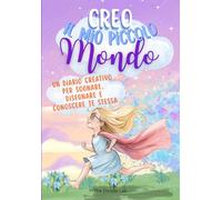 Creo il mio piccolo mondo. Un diario creativo per bambine di 8 anni per sognare, disegnare e conoscere te stessa: Per imparare ad ascoltare le ... alla tua creatività e fiducia in te stessa