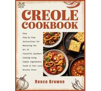 Creole Cookbook: Easy Step by Step Instructions for Mastering the Art of Flavorful Southern Cooking Using Simple Ingredients Found in Your Local Grocery Store