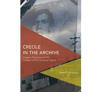 Creole in the Archive: Imagery, Presence and the Location …: Imagery, Presence and the Location of the Caribbean Figure (Critical Perspectives on Theory, Culture and Politics)