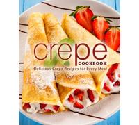Crepe Cookbook: Delicious Crepe Recipes for Every Meal