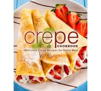 Crepe Cookbook: Delicious Crepe Recipes for Every Meal (3rd Edition)