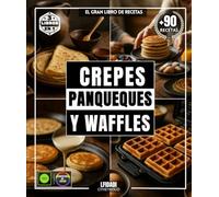 Crepes, panqueques y waffles: El gran libro de recetas con más de 90 delicias sencillas, variadas y diversas para todos los gustos