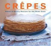 Crepes: Sweet And Savory Recipes for the Home Cook