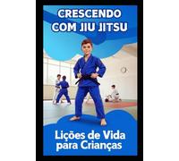 CRESCENDO COM O JIU JITSU: Lições de vida para crianças (Jornada Completa no Jiu-Jitsu)