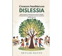 Crescere bambini con dislessia: Guida a genitori ed educatori per superare i disturbi dell'apprendimento e garantire il successo accademico dei figli nella vita