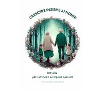 Crescere insieme ai nonni: 100 idee per costruire un legame speciale