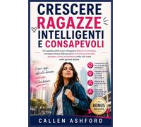 CRESCERE RAGAZZE INTELLIGENTI E CONSAPEVOLI: Una guida pratica per sviluppare fiducia in sé stesse, consapevolezza della propria sicurezza personale, pensiero critico e resilienza nella vita reale nel