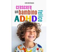 Crescere un bambino ADHD felice: Tutto quello che mamma e papà devono sapere per trasformare l’energia del loro bambino in forza, serenità e autostima.