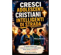 CRESCI ADOLESCENTI CRISTIANI INTELLIGENTI DI STRADA: La guida biblica per crescere adolescenti indipendenti, buon senso, carattere e astuzia di strada per la vita moderna
