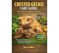CRESTED GECKO CARE GUIDE: THE COMPLETE OWNER’S MANUAL: The Essential Handbook on Habitat Setup, Diet, Health, and Behavior for Beginners