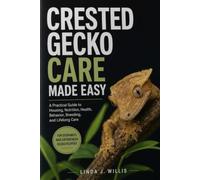 Crested Gecko Care Made Easy: A Practical Guide to Housing, Nutrition, Health, Behavior, Breeding, and Lifelong Care