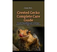Crested Gecko Complete Care Guide: The Comprehensive Beginner's Guide to Keeping and Caring for a Healthy Crested Gecko - Discover Diet, Housing, Health Care, Lifespan, Interaction, Feeding and More