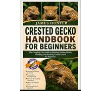 CRESTED GECKO HANDBOOK FOR BEGINNERS: The Complete Care Guide to Housing, Feeding, Health, Handling, and Breeding Crested Geckos for Beginners.