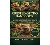 CRESTED GECKO HANDBOOK: The Complete Care, Breeding, and Enrichment Guide for Crested Geckos - Nutrition, Habitat, Morphs, and Lifelong Health.
