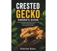 Crested Gecko Owner’s Guide: A Practical Beginner’s Manual for Proper Care, Enclosure Setup, Nutrition, and Long-Term Health