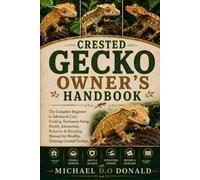 CRESTED GECKO OWNER'S HANDBOOK: The Complete Beginner to Advanced Care, Feeding, Enclosure Setup, Health, Interaction, Behavior & Breeding Manual for Healthy, Thriving Crested Geckos
