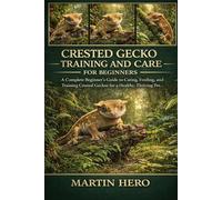CRESTED GECKO TRAINING AND CARE HANDBOOK FOR BEGINNERS: A Complete Beginner’s Guide to Caring, Feeding, and Training Crested Geckos for a Healthy, Thriving Pet.