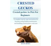CRESTED GECKOS AS PETS FOR BEGINNERS: A Complete Step-by-Step Instructions for Housing, Caring, Feeding, maintenance and Handling Crested Geckos with Ease