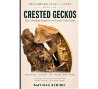 CRESTED GECKOS: The Complete Beginner-to-Expert Care Guide: Terrarium Setup, Temperature, Diet, Handling, Health, and Keeping the Crested Gecko Thriving (The Modern Exotic Keeper)