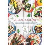 Cretan Cuisine: Traditional Mediterranean Recipes For Eating Healthy and Living Well